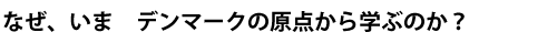 なぜ、いま　デンマークの原点から学ぶのか？